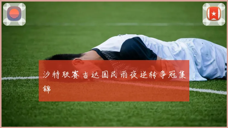 沙特联赛吉达国民雨夜逆转争冠集锦