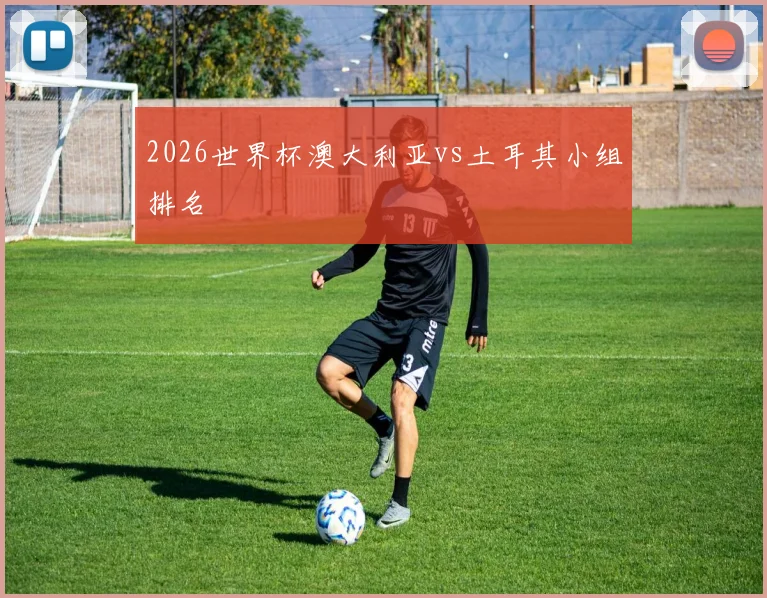 2026世界杯澳大利亚vs土耳其小组排名