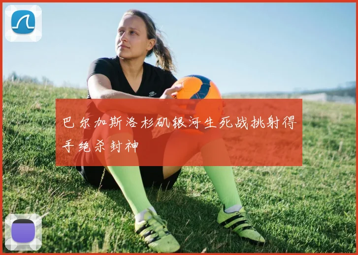 巴尔加斯洛杉矶银河生死战挑射得手绝杀封神