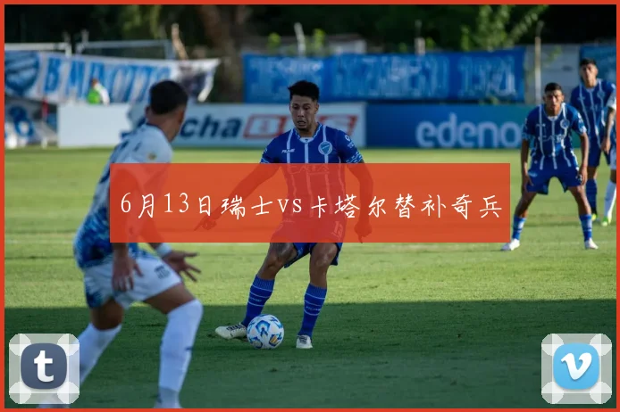 6月13日瑞士vs卡塔尔替补奇兵