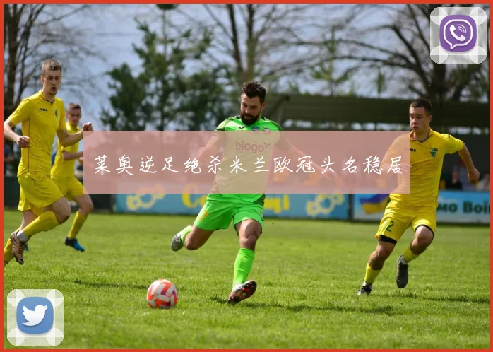 莱奥逆足绝杀米兰欧冠头名稳居