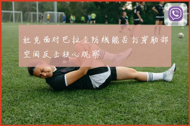 杜克面对巴拉圭防线能否打穿肋部空间反击核心观察