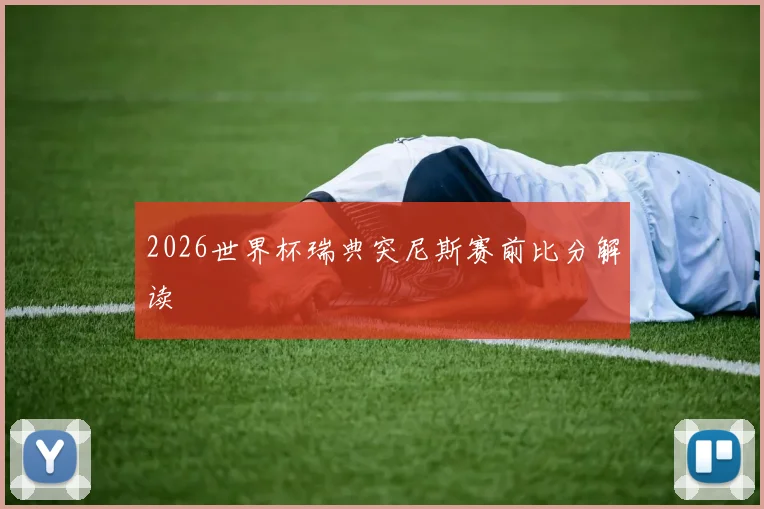 2026世界杯瑞典突尼斯赛前比分解读