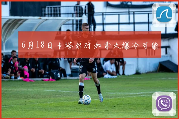6月18日卡塔尔对加拿大爆冷可能