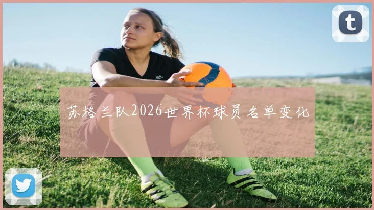 苏格兰队2026世界杯球员名单变化