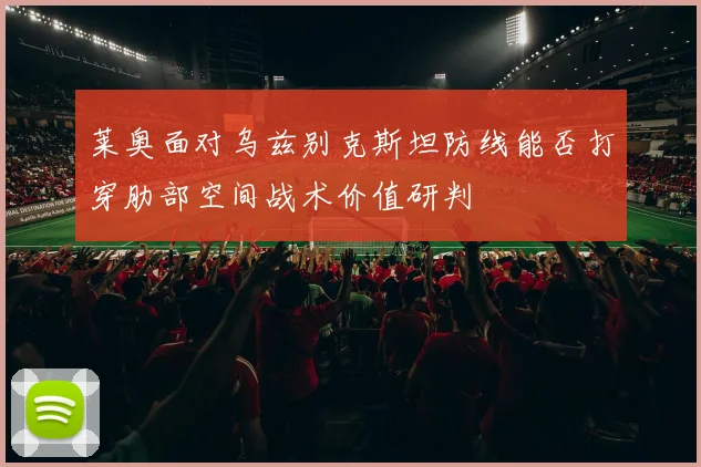 莱奥面对乌兹别克斯坦防线能否打穿肋部空间战术价值研判
