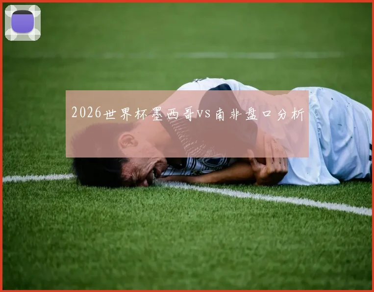 2026世界杯墨西哥vs南非盘口分析