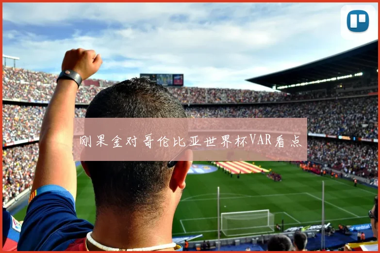 刚果金对哥伦比亚世界杯VAR看点