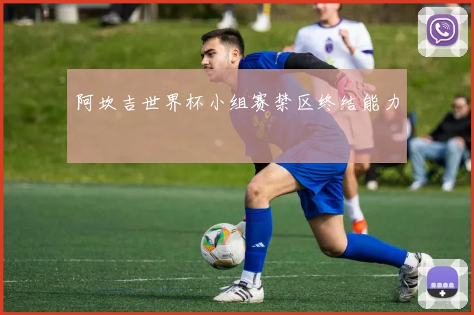 阿坎吉世界杯小组赛禁区终结能力