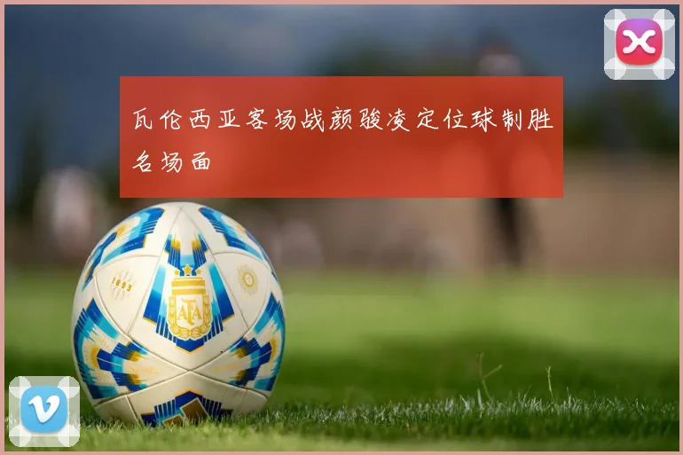 瓦伦西亚客场战颜骏凌定位球制胜名场面