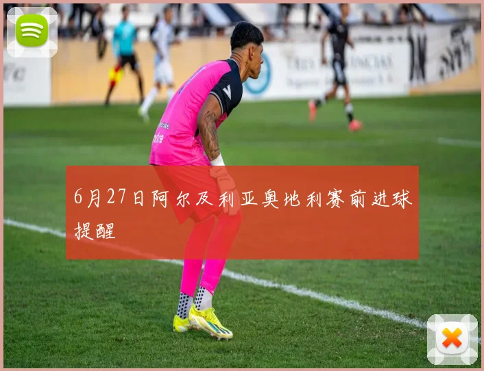 6月27日阿尔及利亚奥地利赛前进球提醒