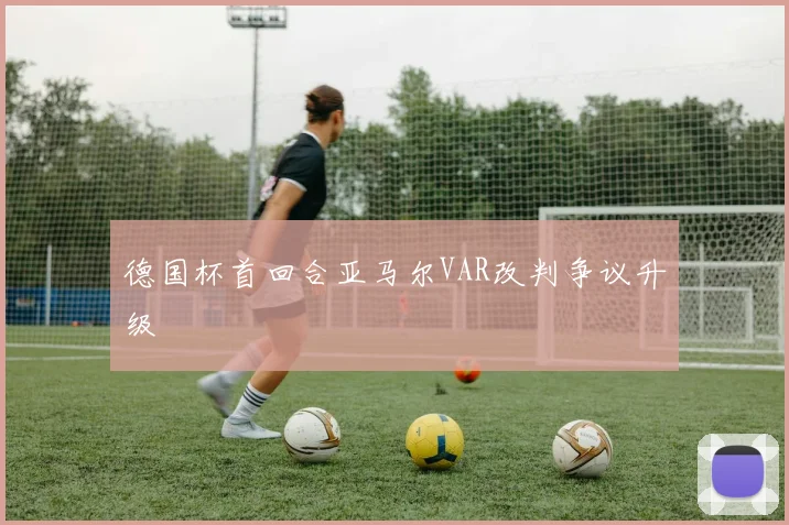 德国杯首回合亚马尔VAR改判争议升级