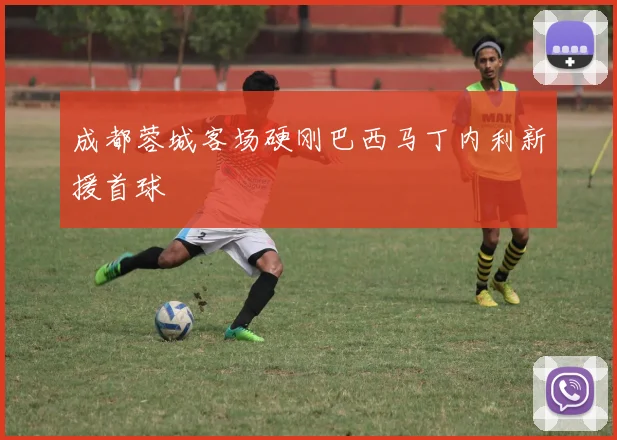 成都蓉城客场硬刚巴西马丁内利新援首球
