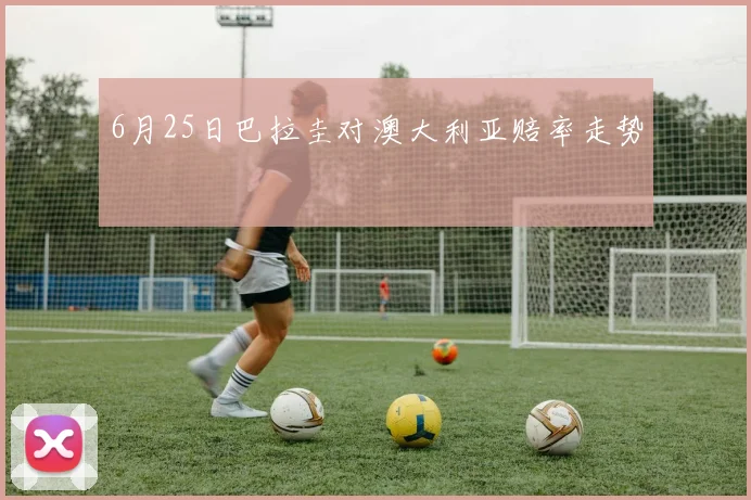 6月25日巴拉圭对澳大利亚赔率走势
