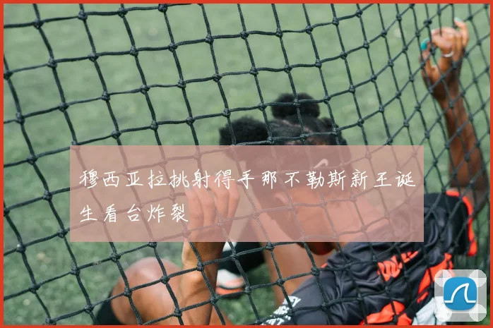 穆西亚拉挑射得手那不勒斯新王诞生看台炸裂