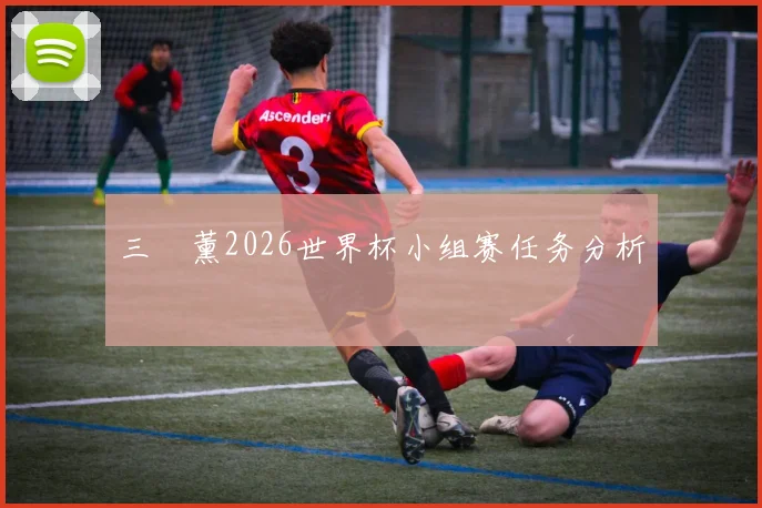 三笘薰2026世界杯小组赛任务分析