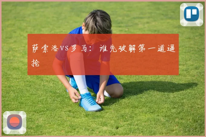 萨索洛vs罗马：谁先破解第一道逼抢