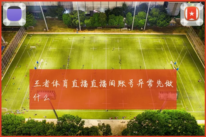 王者体育直播直播间账号异常先做什么
