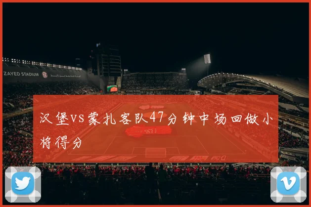 汉堡vs蒙扎客队47分钟中场回做小将得分