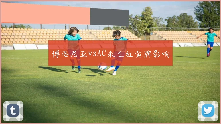 博洛尼亚vsAC米兰红黄牌影响