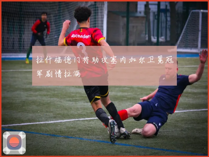 拉什福德门将助攻塞内加尔卫冕冠军剧情拉满