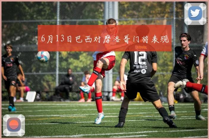 6月13日巴西对摩洛哥门将表现