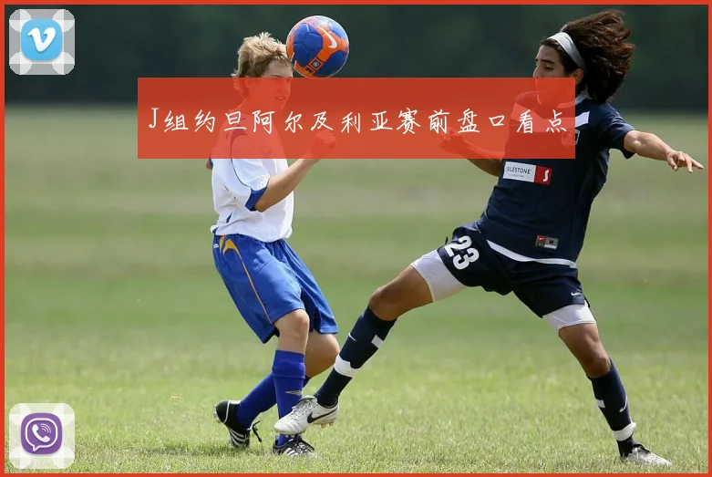 J组约旦阿尔及利亚赛前盘口看点