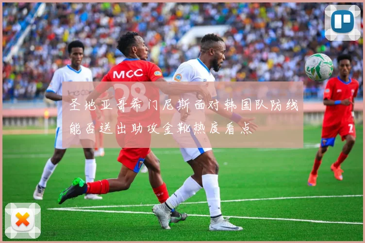圣地亚哥希门尼斯面对韩国队防线能否送出助攻金靴热度看点