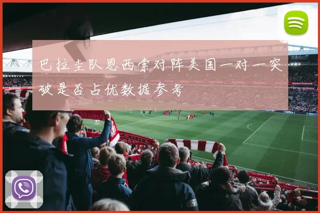 巴拉圭队恩西索对阵美国一对一突破是否占优数据参考