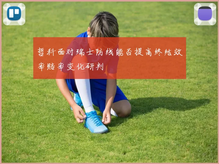 哲科面对瑞士防线能否提高终结效率赔率变化研判