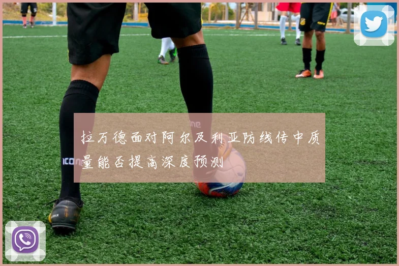 拉万德面对阿尔及利亚防线传中质量能否提高深度预测