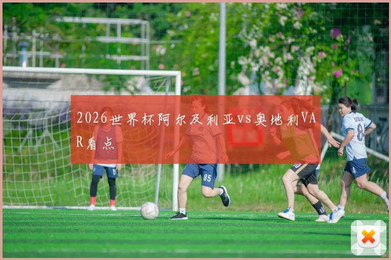 2026世界杯阿尔及利亚vs奥地利VAR看点