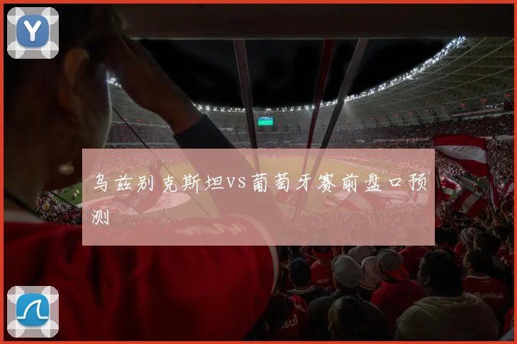 乌兹别克斯坦vs葡萄牙赛前盘口预测