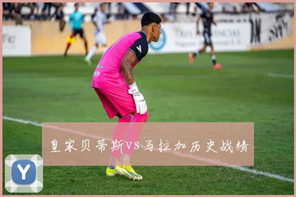 皇家贝蒂斯vs马拉加历史战绩