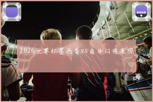 2026世界杯墨西哥vs南非门将表现