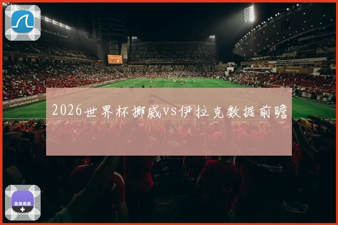 2026世界杯挪威vs伊拉克数据前瞻