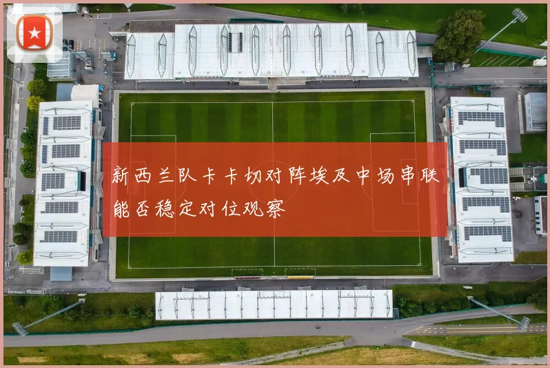 新西兰队卡卡切对阵埃及中场串联能否稳定对位观察