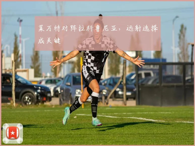 莱万特对阵拉科鲁尼亚,远射选择成关键