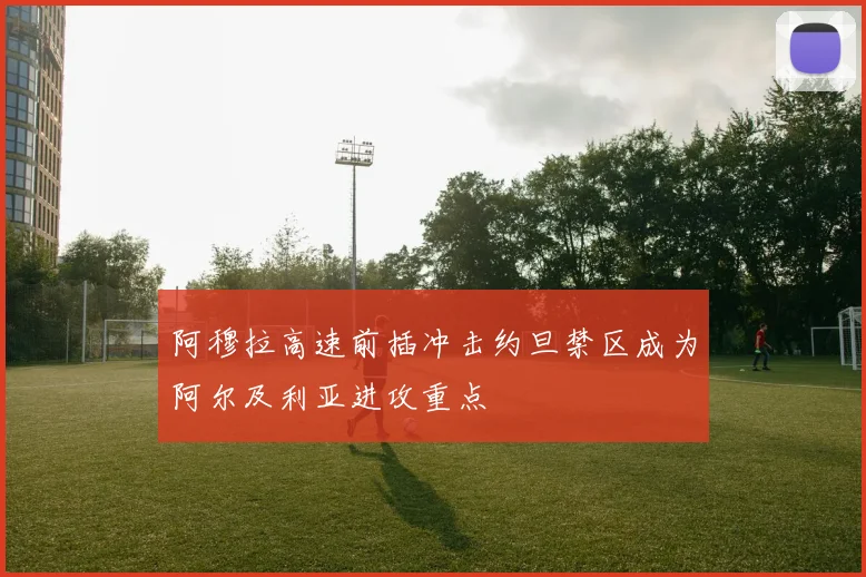 阿穆拉高速前插冲击约旦禁区成为阿尔及利亚进攻重点
