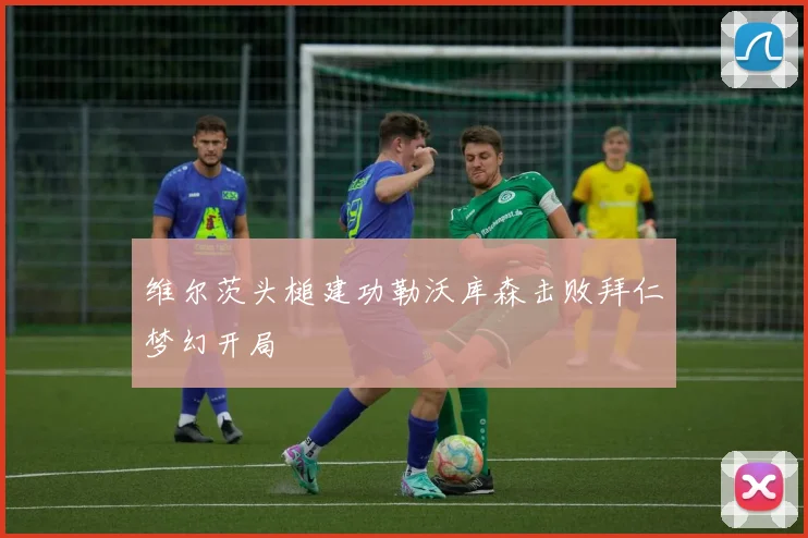 维尔茨头槌建功勒沃库森击败拜仁梦幻开局