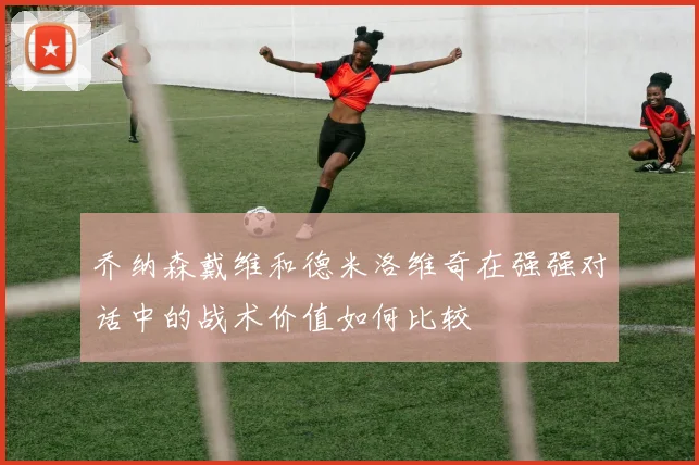 乔纳森戴维和德米洛维奇在强强对话中的战术价值如何比较