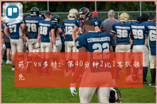 药厂vs多特：第40分钟2比1客队领先