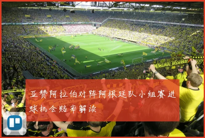 亚赞阿拉伯对阵阿根廷队小组赛进球机会赔率解读