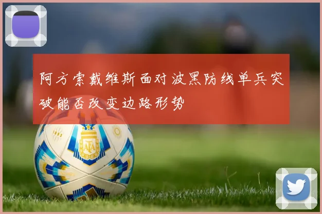 阿方索戴维斯面对波黑防线单兵突破能否改变边路形势