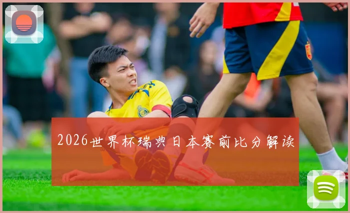 2026世界杯瑞典日本赛前比分解读