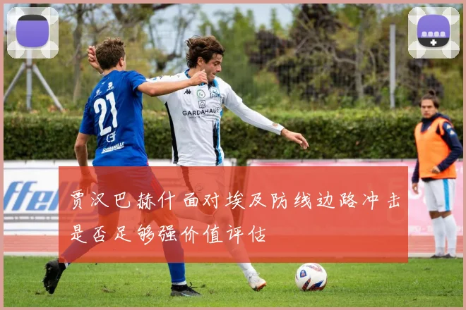 贾汉巴赫什面对埃及防线边路冲击是否足够强价值评估