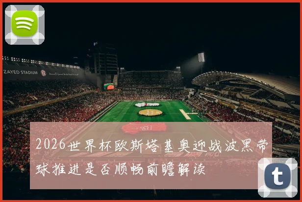 2026世界杯欧斯塔基奥迎战波黑带球推进是否顺畅前瞻解读