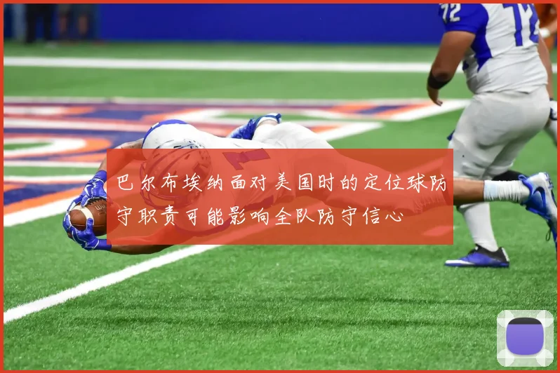巴尔布埃纳面对美国时的定位球防守职责可能影响全队防守信心