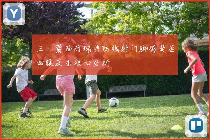 三笘薰面对瑞典防线射门脚感是否回暖反击核心分析