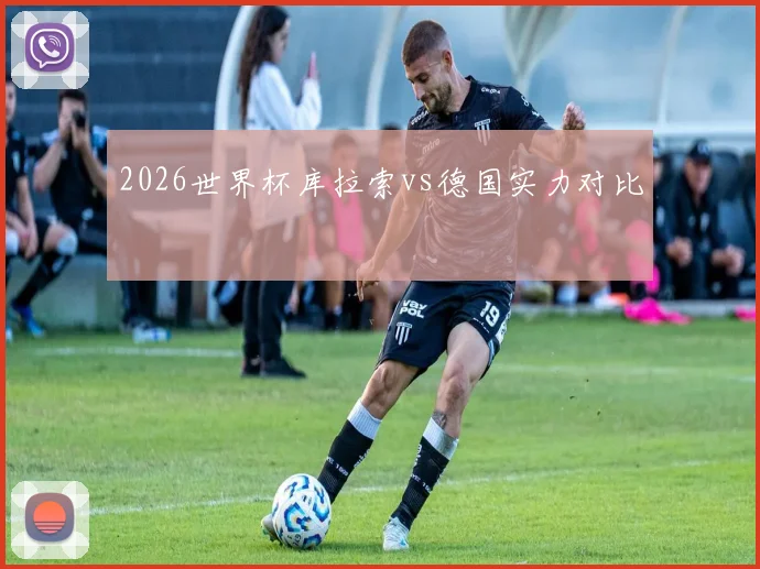 2026世界杯库拉索vs德国实力对比
